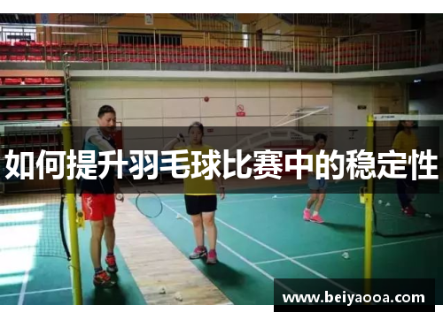 如何提升羽毛球比赛中的稳定性