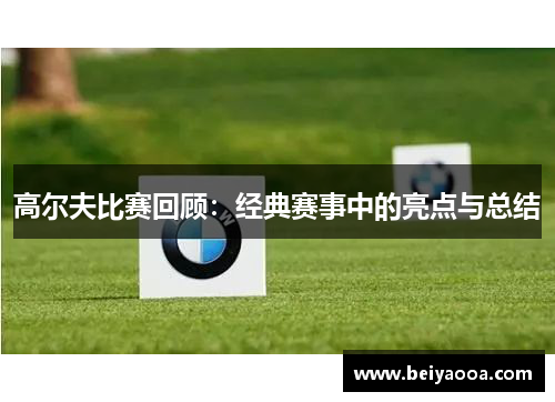 高尔夫比赛回顾：经典赛事中的亮点与总结